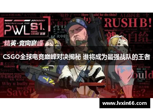 CSGO全球电竞巅峰对决揭秘 谁将成为最强战队的王者