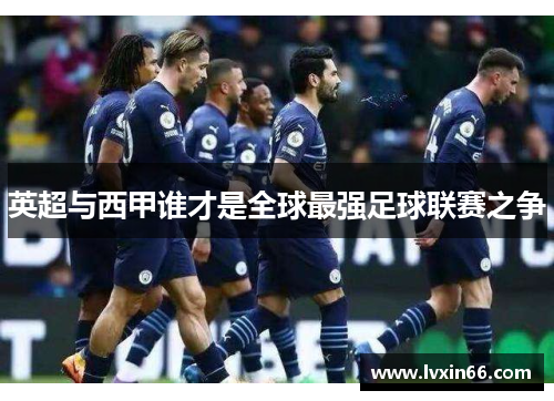 英超与西甲谁才是全球最强足球联赛之争