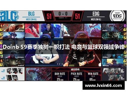 Doinb S9赛季独树一帜打法 电竞与篮球双领域争锋