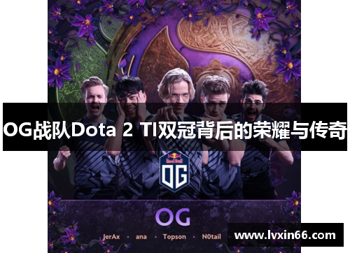 OG战队Dota 2 TI双冠背后的荣耀与传奇