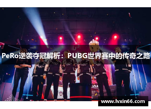 PeRo逆袭夺冠解析：PUBG世界赛中的传奇之路