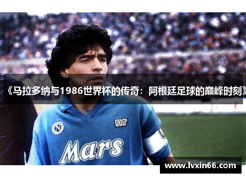 《马拉多纳与1986世界杯的传奇：阿根廷足球的巅峰时刻》