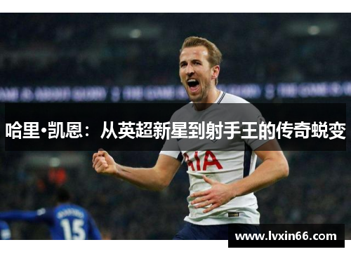 哈里·凯恩：从英超新星到射手王的传奇蜕变