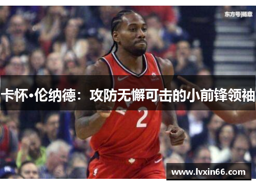 卡怀·伦纳德：攻防无懈可击的小前锋领袖