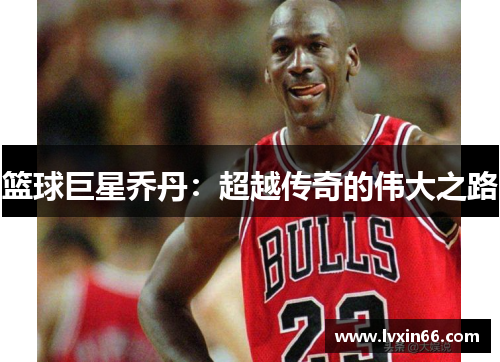 篮球巨星乔丹：超越传奇的伟大之路