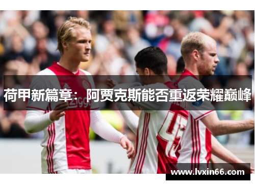 荷甲新篇章：阿贾克斯能否重返荣耀巅峰