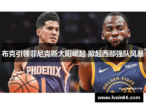 布克引领菲尼克斯太阳崛起 掀起西部强队风暴
