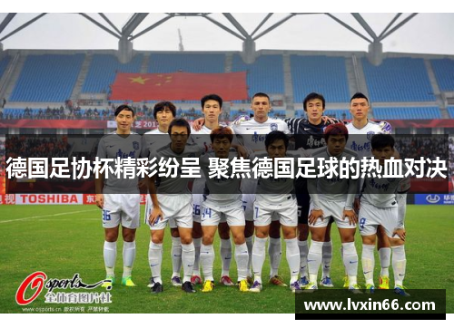 德国足协杯精彩纷呈 聚焦德国足球的热血对决