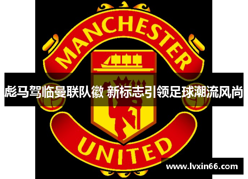 彪马驾临曼联队徽 新标志引领足球潮流风尚