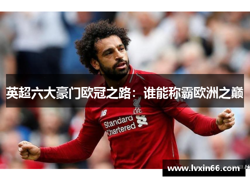 英超六大豪门欧冠之路：谁能称霸欧洲之巅