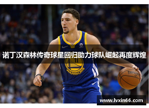 诺丁汉森林传奇球星回归助力球队崛起再度辉煌