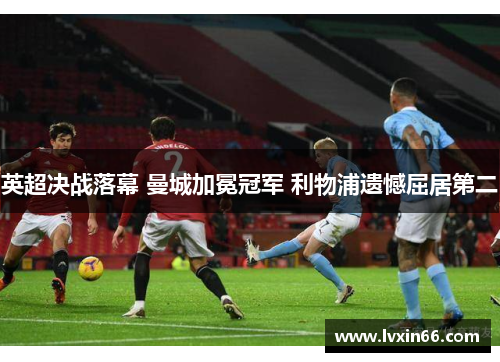 英超决战落幕 曼城加冕冠军 利物浦遗憾屈居第二