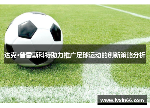 达克·普雷斯科特助力推广足球运动的创新策略分析