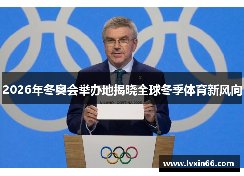 2026年冬奥会举办地揭晓全球冬季体育新风向