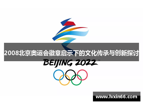 2008北京奥运会徽章启示下的文化传承与创新探讨
