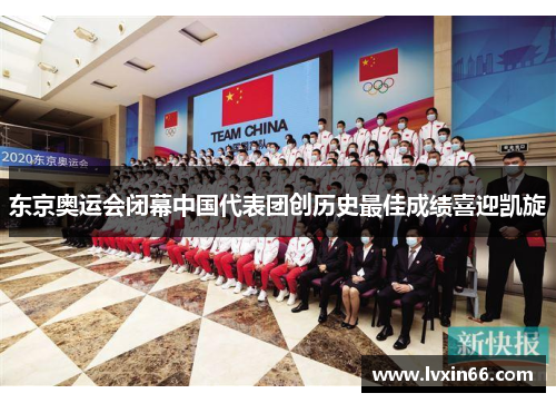 东京奥运会闭幕中国代表团创历史最佳成绩喜迎凯旋