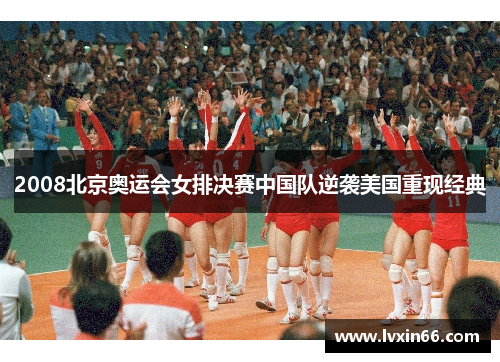 2008北京奥运会女排决赛中国队逆袭美国重现经典