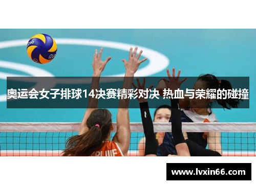 奥运会女子排球14决赛精彩对决 热血与荣耀的碰撞